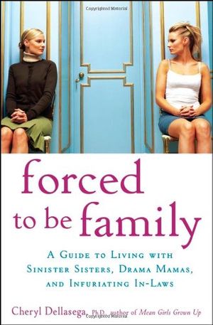 Cover Art for 9780470049990, Forced to be family : a guide for living with sinister sisters, drama mamas, and infuriating in-laws by Dellasega, Cheryl