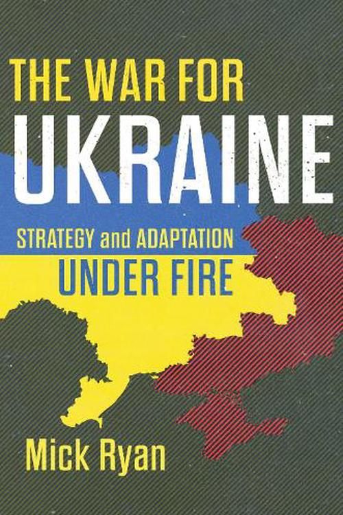 Cover Art for 9781682479520, The War for Ukraine: Strategy and Adaptation Under Fire by Mick Ryan