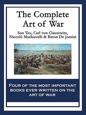 Cover Art for B00TB1M476, The Complete Art of War: The Art of War by Sun Tzu; On War by Carl von Clausewitz; The Art of War by Niccolò Machiavelli; The Art of War by Baron de Jomini by Sun Tzu, De Jomini, Niccolò Machiavelli, Carl Von Clausewitz