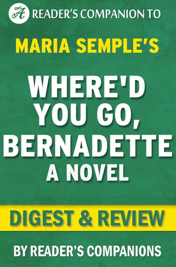 Cover Art for 1230001208450, Where'd You Go, Bernadette: A Novel by Maria Semple Digest & Review by Reader Companions