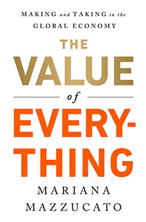 Cover Art for B01NBQMXPT, The Value of Everything: Making and Taking in the Global Economy by Mariana Mazzucato