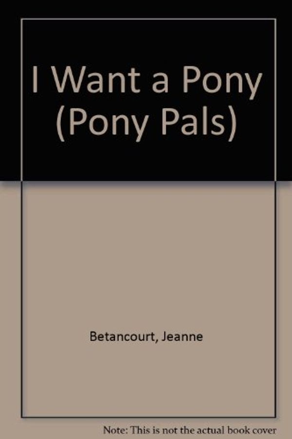 Cover Art for 9780606076883, I Want a Pony by Jeanne Betancourt