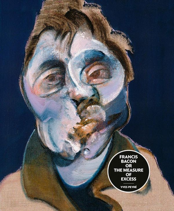 Cover Art for 9781788840996, Francis Bacon or the Measure of Excess by Yves Peyre