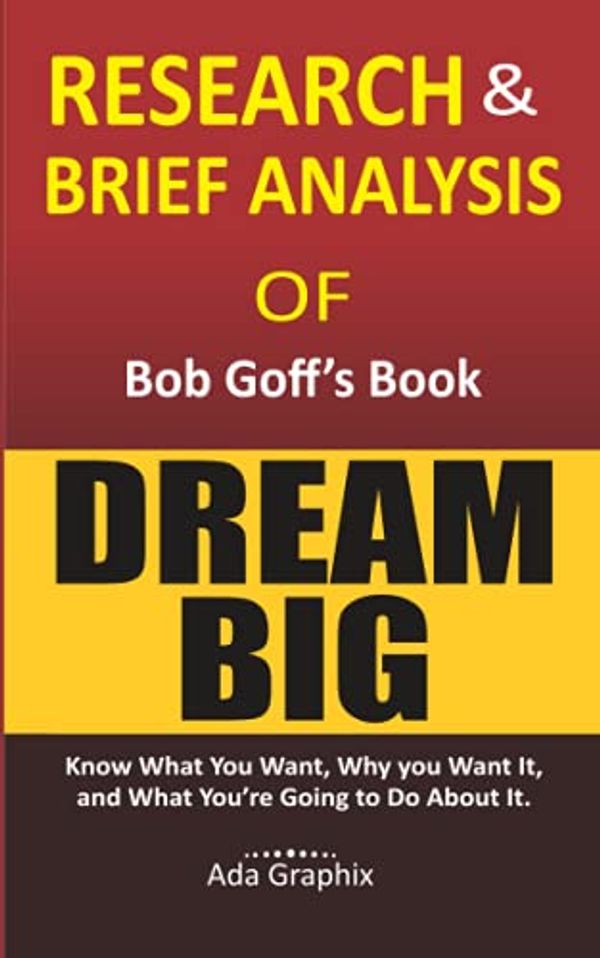 Cover Art for 9798467395760, Research & Brief Analysis of Bob Goff's Book, Dream Big.: Know What You Want, Why You Want It, and What You're Going to Do About It. (Ada Graphix) by Ada Graphix