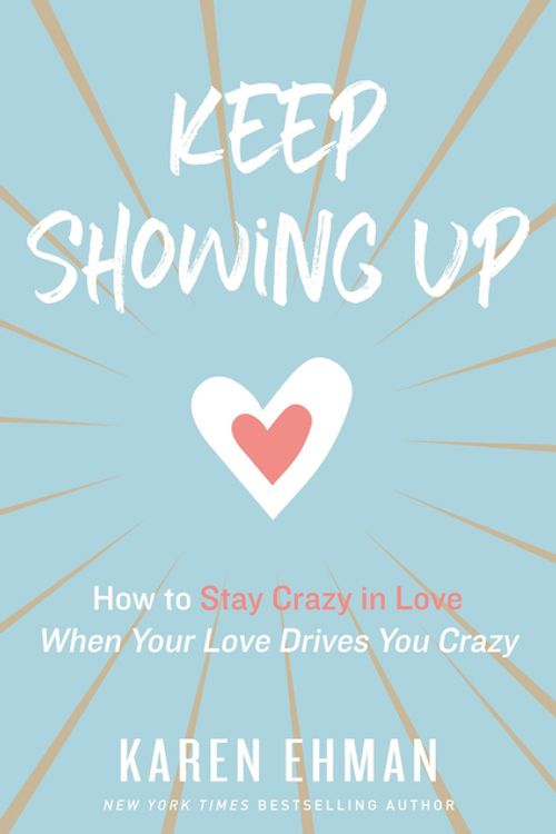 Cover Art for 9780310347644, Keep Showing Up: How to Stay Crazy in Love When Your Love Drives You Crazy by Karen Ehman