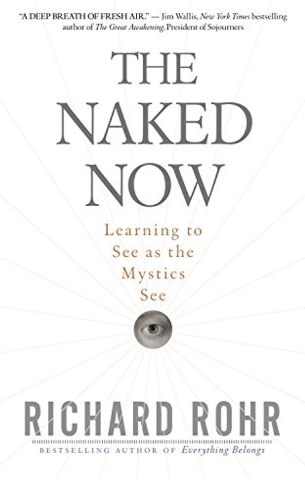 Cover Art for B011H5IKU8, The Naked Now: Learning to See as the Mystics See by Richard Rohr