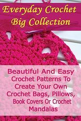 Cover Art for 9781537653969, Everyday Crochet Big Collection: Beautiful And Easy Crochet Patterns To Create Your Own Crochet Bags, Pillows, Book Covers Or Crochet Mandalas: ... Crocheting For Dummies, Crochet Patterns) by Julianne Link