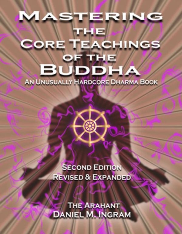 Cover Art for 9781911597100, Mastering the Core Teachings of the Buddha: An Unusually Hardcore Dharma Book (Second Edition Revised and Expanded) by Daniel M. Ingram