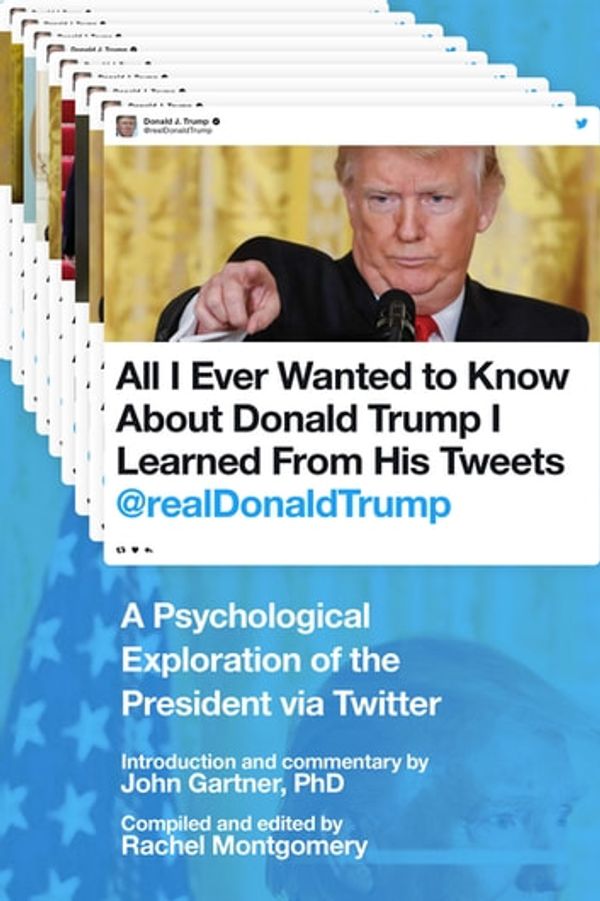 Cover Art for 9781510729841, All I Ever Wanted to Know about Donald Trump I Learned From His Tweets by John Gartner, PhD, Rachel Montgomery