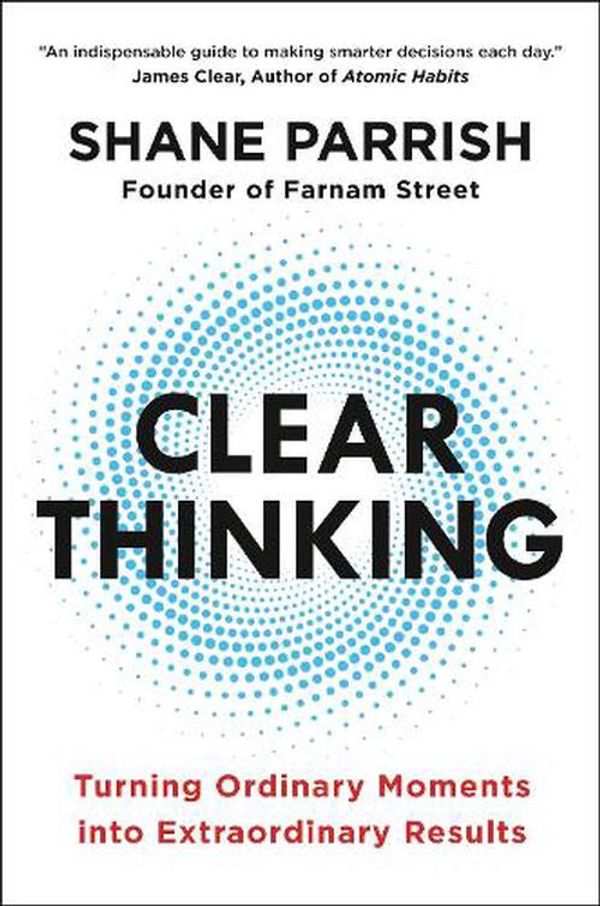 Cover Art for 9780593086117, Clear Thinking: Turning Ordinary Moments into Extraordinary Results by Shane Parrish