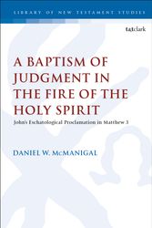 Cover Art for 9780567683960, A Baptism of Judgment in the Fire of the Holy SpiritJohn's Eschatological Proclamation in Matthew 3 by Daniel W. McManigal