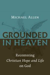 Cover Art for 9780802874535, Grounded in Heaven: Recentering Christian Hope and Life on God by Michael Allen