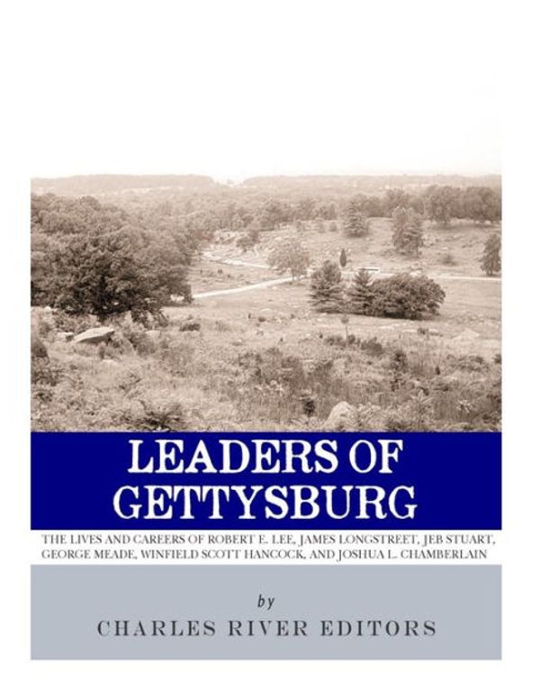 Cover Art for 9781981893478, Leaders of Gettysburg: The Lives and Careers of Robert E. Lee, James Longstreet, JEB Stuart, George Meade, Winfield Scott Hancock and Joshua L. Chamberlain by Charles River Editors