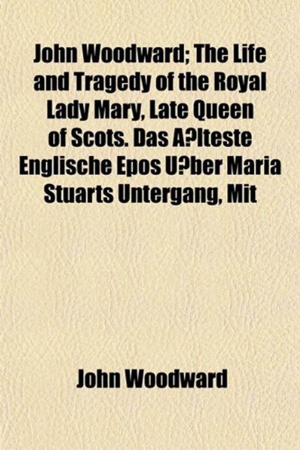 Cover Art for 9781152171305, John Woodward; The Life and Tragedy of the Royal Lady Mary, by John Woodward