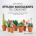Cover Art for B08YXNNKGP, Stylish Succulents to Crochet: 15 colourful cactuses and other pot plants to make for your home by Sarah Abbondio