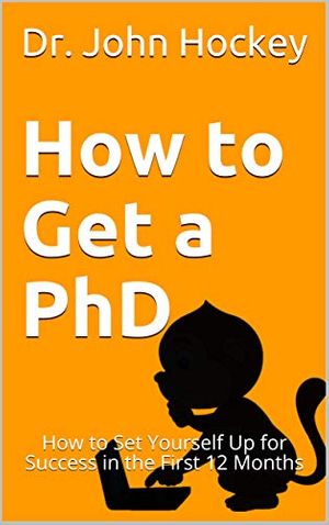 Cover Art for B07W4B88GR, How to Get a PhD: How to Set Yourself Up for Success in the First 12 Months (Getting My PhD) by Dr. John Hockey