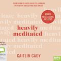 Cover Art for 9780655683599, Heavily Meditated: Your down-to-earth guide to learning meditation and getting high on life by Caitlin Cady