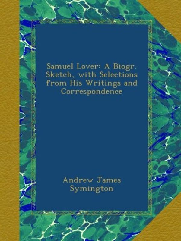 Cover Art for B00A5RTRTI, Samuel Lover: A Biogr. Sketch, with Selections from His Writings and Correspondence by Andrew James Symington