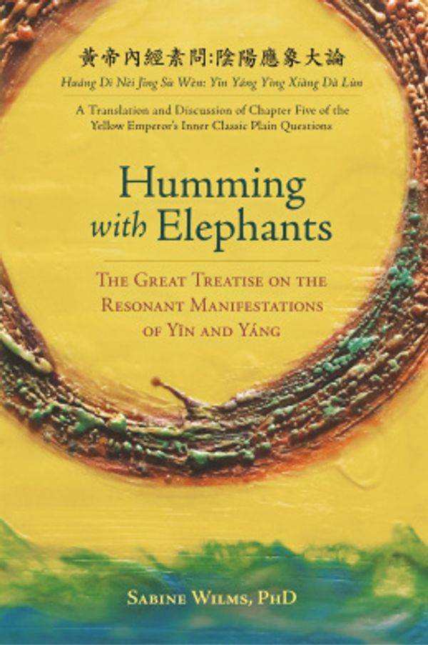 Cover Art for 9781732157101, Humming with Elephants: A Translation and Discussion of the "Great Treatise on the Resonant Manifestations of Yīn and Yáng" by Sabine Wilms