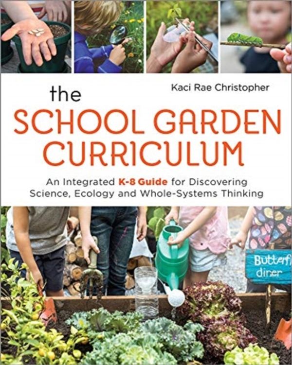 Cover Art for 9780865719057, The School Garden Curriculum: An Integrated K-8 Guide for Discovering Science, Ecology, and Whole-Systems Thinking by Kaci Rae Christopher