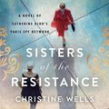 Cover Art for 9781665102988, Sisters of the Resistance: A Novel of Catherine Dior's Paris Spy Network by Christine Wells