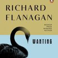 Cover Art for 9781761048180, Wanting by Richard Flanagan