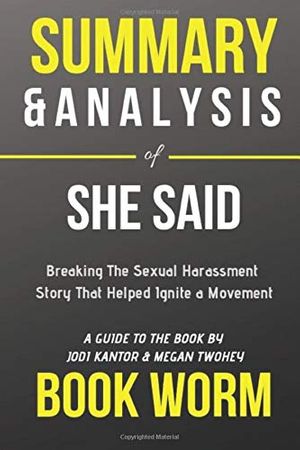 Cover Art for 9781700942654, Summary & Analysis of She Said: Breaking the Sexual Harassment Story That Helped Ignite a Movement | A Guide To The Book By Jodi Kantor & Megan Twohey by Book Worm