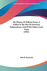 Cover Art for 9781104393946, The History of William Feeter, a Soldier in the War of American Independence, and of His Father, Lucas Vetter (1901) by John B Koetteritz