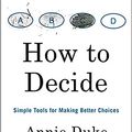 Cover Art for B08LQVX557, How to Decide: Simple Tools for Making Better Choices by Annie Duke