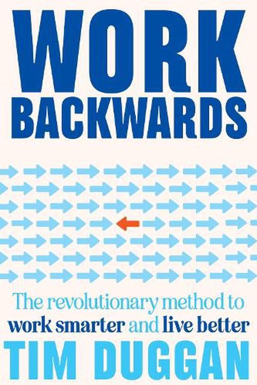 Cover Art for 9780645818031, Work Backwards: The revolutionary method to work smarter and live better by Tim Duggan