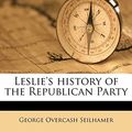 Cover Art for 9781172315611, Leslie's History of the Republican Party by George Overcash Seilhamer