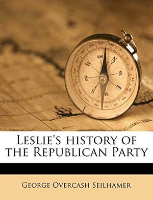 Cover Art for 9781172315611, Leslie's History of the Republican Party by George Overcash Seilhamer