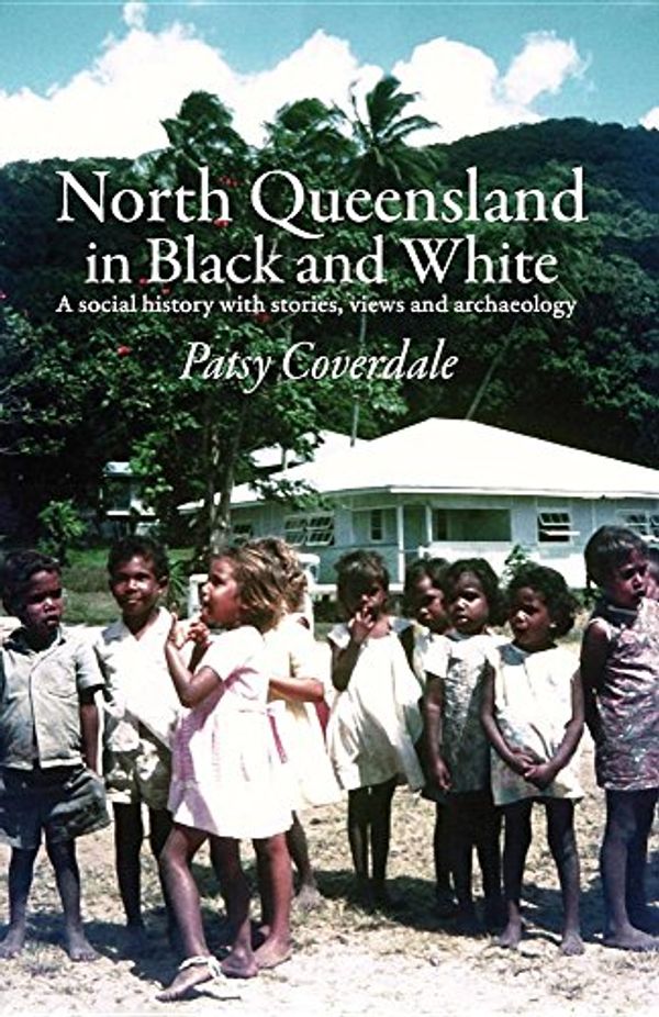 Cover Art for 9780994585707, North Queensland in Black and White by Patsy Coverdale