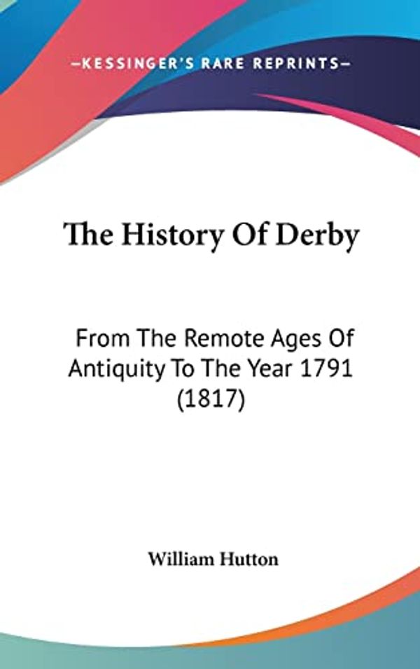 Cover Art for 9781104347789, The History Of Derby by William Hutton