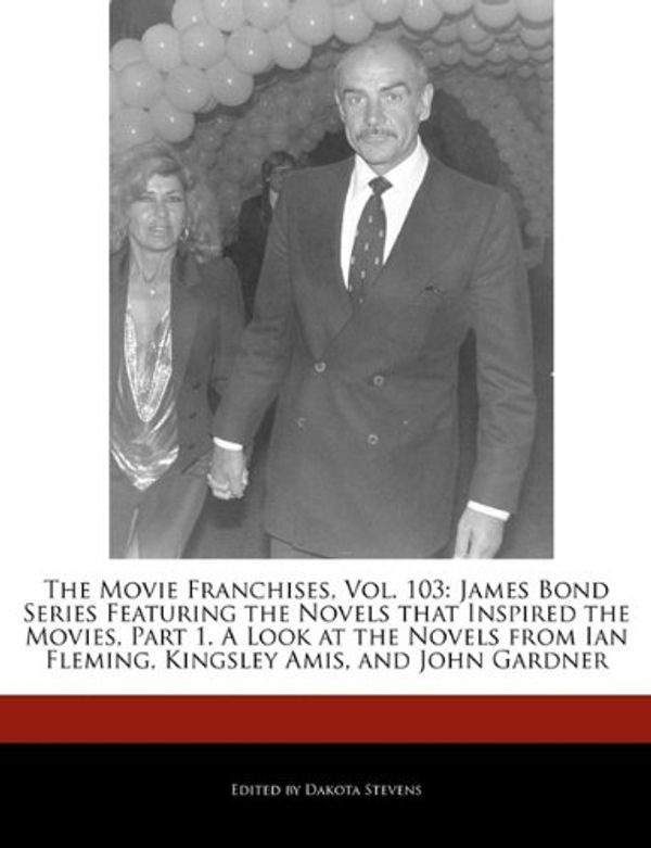 Cover Art for 9781171161691, The Movie Franchises, Vol. 103: James Bond Series Featuring the Novels That Inspired the Movies, Part 1. a Look at the Novels from Ian Fleming, Kingsl by Dakota Stevens