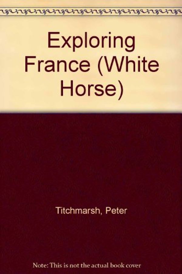 Cover Art for 9780853069294, Exploring France (White Horse) by Peter Titchmarsh, Helen Titchmarsh