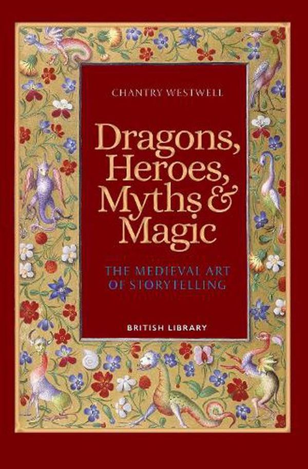 Cover Art for 9780712354141, Dragons, Heroes, Myths & Magic: The Medieval Art of Storytelling (Paperback Edition) by Chantry Westwell