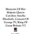 Cover Art for 9780548277867, Memoirs of Her Majesty Queen Caroline Amelia Elizabeth, Consort of George IV, King of Great Britain V2 by Wilks, John