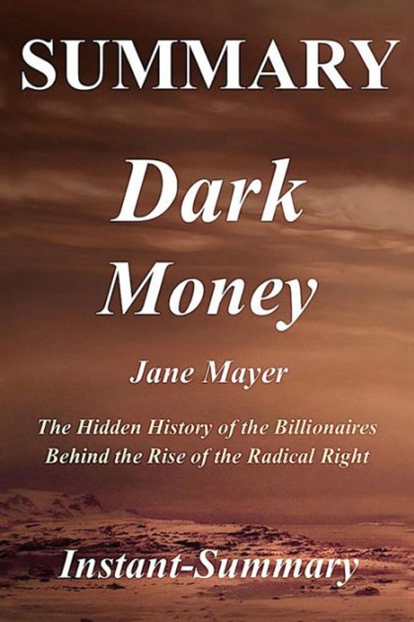 Cover Art for 9781979452335, Summary - Dark Money: The Hidden History of the Billionaires Behind  the Rise of the Radical Right - By Jane Mayer - A Full Book Summary (Dark Money - ... - Book, Paperback, Hardcover, Summary) by Instant-Summary