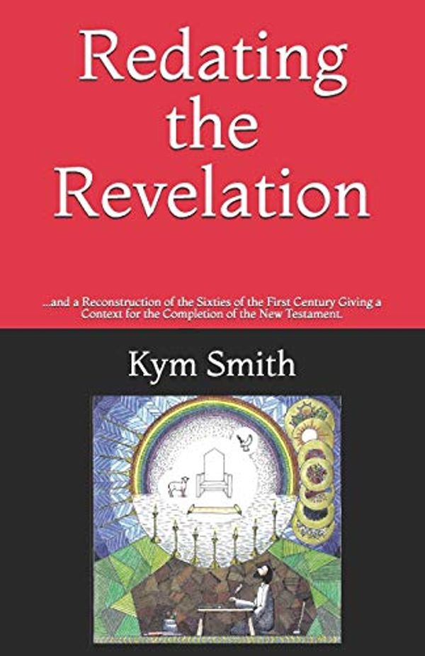 Cover Art for 9781691302390, Redating the Revelation: ...and a Reconstruction of the Sixties of the First Century Giving a Context for the Completion of the New Testament. by Kym Smith