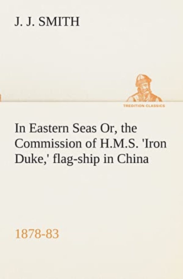 Cover Art for 9783849510480, In Eastern Seas Or, the Commission of H.M.S. 'Iron Duke, ' Flag-Ship in China, 1878-83 by Smith, Fr. J J