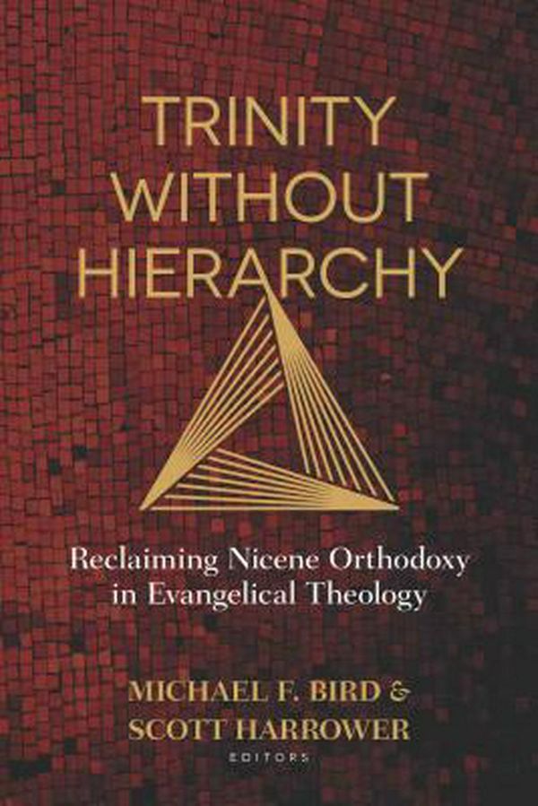 Cover Art for 9780825444623, Trinity Without Hierarchy: Reclaiming Nicene Orthodoxy in Evangelical Theology by Michael Bird, Scott Harrower