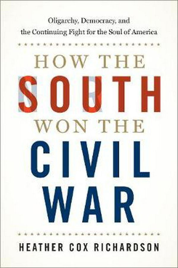 Cover Art for 9780190900908, How the South Won the Civil War: Oligarchy, Democracy, and the Continuing Fight for the Soul of America by Heather Cox Richardson