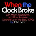 Cover Art for B0CGRZV4QH, When the Clock Broke: Con Men, Conspiracists, and How America Cracked Up in the Early 1990s by John Ganz