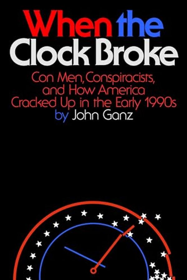 Cover Art for B0CGRZV4QH, When the Clock Broke: Con Men, Conspiracists, and How America Cracked Up in the Early 1990s by John Ganz