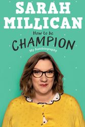 Cover Art for 9781409174318, How to be Champion: The No.1 Sunday Times Bestselling Autobiography by Sarah Millican