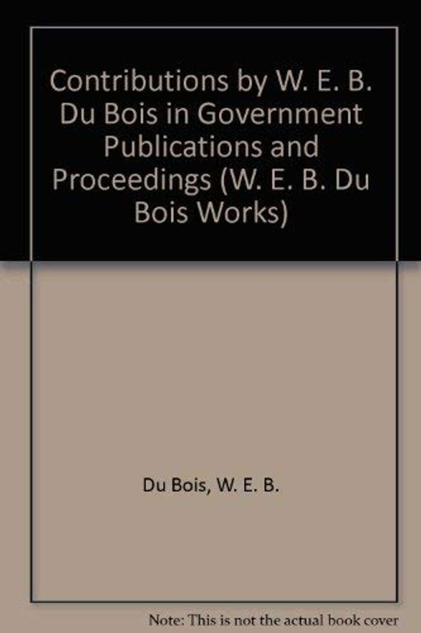 Cover Art for 9780527252922, Contributions by W. E. B. Du Bois in Government Publications and Proceedings (W. E. B. Du Bois Works) by W E B Du Bois