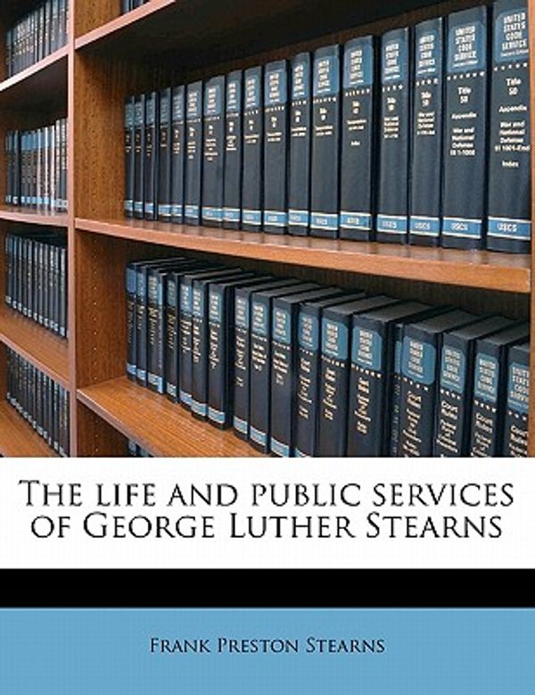 Cover Art for 9781176485860, The Life and Public Services of George Luther Stearns by Frank Preston Stearns