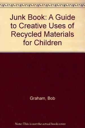 Cover Art for 9780713718591, Junk Book: A Guide to Creative Uses of Recycled Materials for Children by Bob Graham