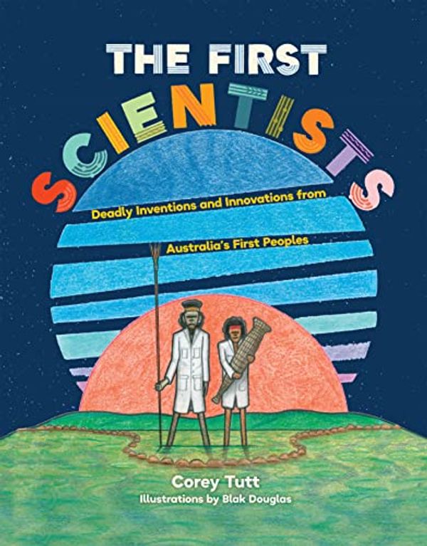 Cover Art for B09HZBHNPF, The First Scientists: Deadly Inventions and Innovations from Australia's First Peoples by Corey Tutt